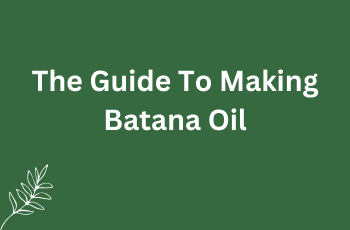 The Complete Guide to Making Batana Oil