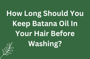 How Long Should You Keep Batana Oil In Your Hair Before Washing?