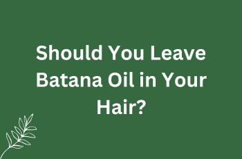 Should You Leave Batana Oil in Your Hair?