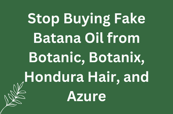 Stop Buying Fake Batana Oil from Botanic, Botanix & Batanaoils.com
