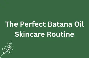 The Perfect Batana Oil Skincare Routine