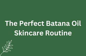 The Perfect Batana Oil Skincare Routine